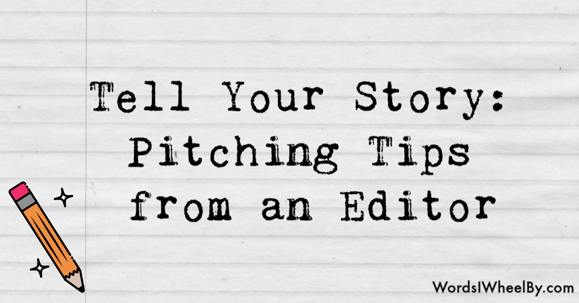 A lined paper background with words in a typewriter font that read "Tell your story: pitching tips from an editor." There is a small illustration of a yellow pencil in the bottom left corner. In the bottom right corner it says wordsiwheelby.com